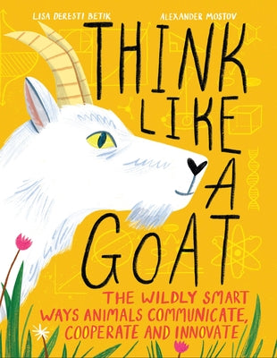 Think Like a Goat: The Wildly Smart Ways Animals Communicate, Cooperate and Innovate by Deresti Betik, Lisa