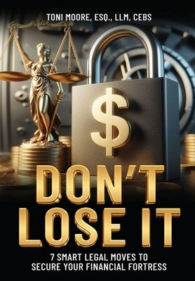 DON'T LOSE IT 7 Smart Legal Moves to Secure Your Financial Fortress by Moore, Toni