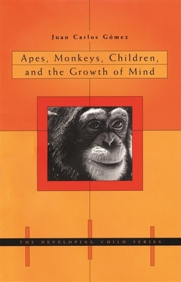 Apes, Monkeys, Children, and the Growth of Mind by Gómez, Juan Carlos