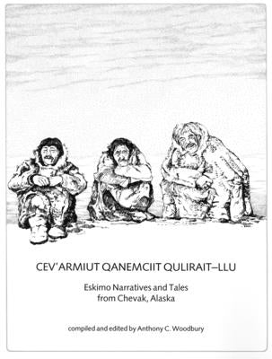 Cev'armiut Qanemciit Qulirait-Llu/Eskimo Narratives from Chevak, Alaska by Woodbury, Anthony
