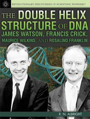 The Double Helix Structure of DNA: James Watson, Francis Crick, Maurice Wilkins, and Rosalind Franklin by Albright, R. N.