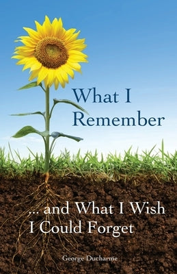 What I Remember ... and What I Wish I Could Forget by DuCharme, George