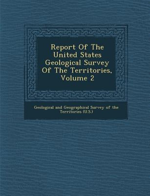 Report of the United States Geological Survey of the Territories, Volume 2 by Geological and Geographical Survey of Th