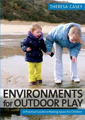 Environments for Outdoor Play: A Practical Guide to Making Space for Children by Casey, Theresa