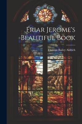 Friar Jerome's Beautiful Book by Bailey, Aldrich Thomas