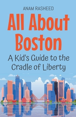All About Boston: A Kid's Guide to the Cradle of Liberty by Rasheed, Anam