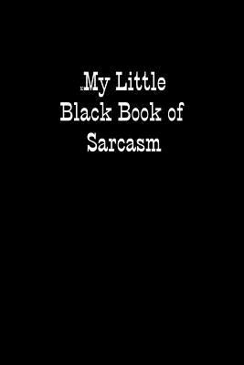 My Little Black Book of Sarcasm: When You Are Put Under Unreasonable Pressure a Bit of Sarcasm Makes You Feel Better, Even If You Cannot Say It Out Lo by Tucker, Jenny