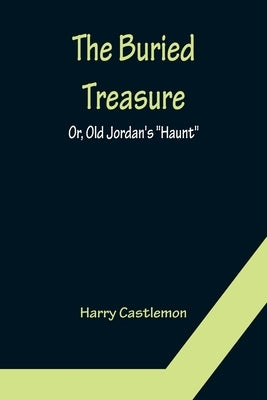 The Buried Treasure; Or, Old Jordan's "Haunt" by Castlemon, Harry