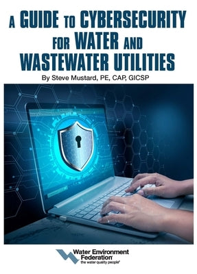 A Guide to Cybersecurity for Water and Wastewater Utilities by Mustard, Steve