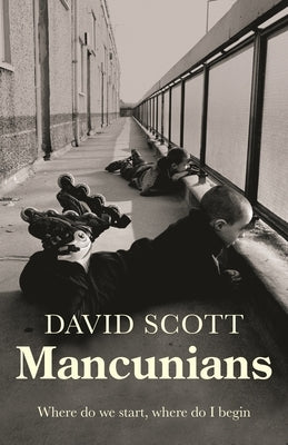 Mancunians: Where Do We Start, Where Do I Begin? by Scott, David