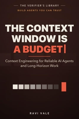 The Context Window Is a Budget: Context Engineering for Reliable AI Agents and Long-Horizon Work by Vale, Ravi