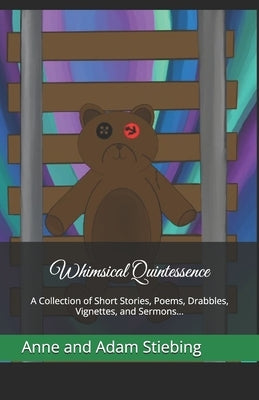Whimsical Quintessence: A Collection of Short Stories, Poems, Drabbles, Vignettes, and Sermons... by Stiebing, Aiden