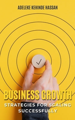 Business Growth: Strategies for Scaling Successfully by Hassan, Adeleke Kehinde
