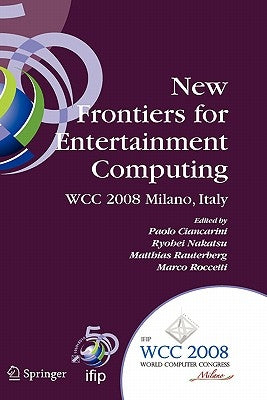 New Frontiers for Entertainment Computing: Ifip 20th World Computer Congress, First Ifip Entertainment Computing Symposium (Ecs 2008), September 7-10, by Ciancarini, Paolo