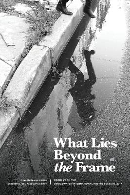 What Lies Beyond the Frame: Poems from the Bridgewater International Poetry Festival 2017 by Liebl, Elizabeth