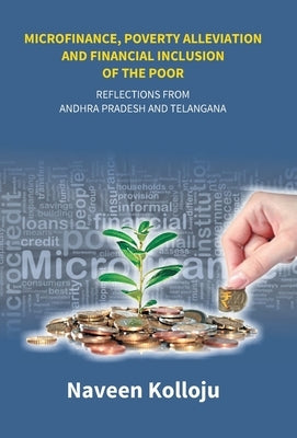 Microfinance, Poverty Alleviation and Financial Inclusion of the Poor: Reflections From Andhra Pradesh and Telangana by Kooloju, Naveen