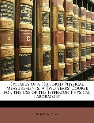 Syllabus of a Hundred Physical Measurements: A Two Years' Course for the Use of the Jefferson Physical Laboratory by Whiting, Harold