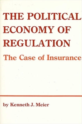 The Political Economy of Regulation: The Case of Insurance by Meier, Kenneth J.