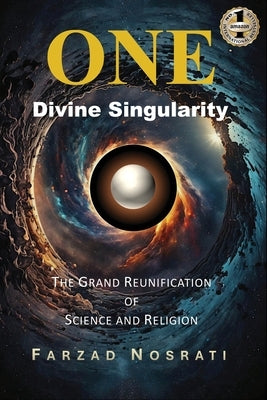 One Divine Singularity: The Grand Reunification of Science and Religion by Nosrati, Farzad