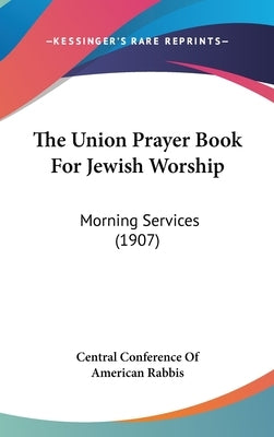 The Union Prayer Book For Jewish Worship: Morning Services (1907) by Central Conference of American Rabbis