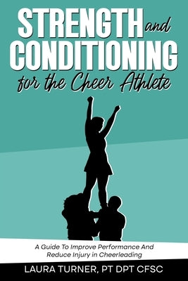 Strength And Conditioning For The Cheer Athlete: A Guide To Improving Performance And Reducing Injury In Cheer by Turner, Laura