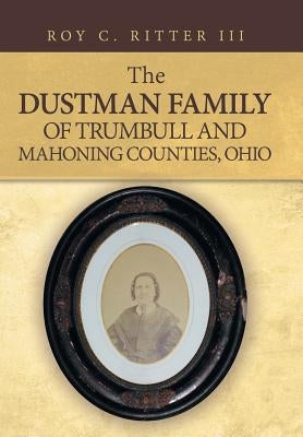 The Dustman Family of Trumbull and Mahoning Counties, Ohio by Ritter, Roy C., III