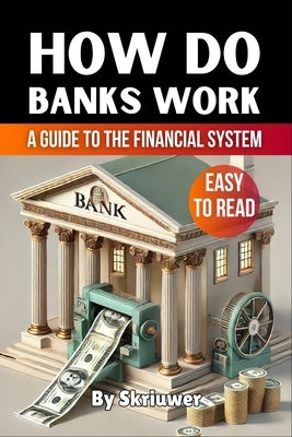 How Do Banks Work: A Beginner's Guide to the Financial System by Skriuwer Com