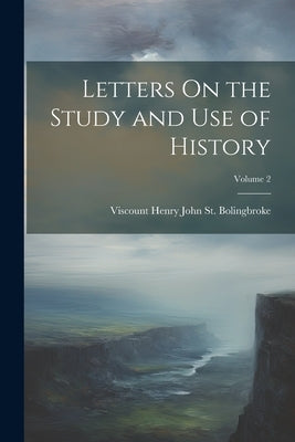 Letters On the Study and Use of History; Volume 2 by St Bolingbroke, Viscount Henry John