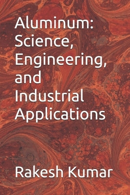 Aluminum: Science, Engineering, and Industrial Applications by Kumar, Rakesh