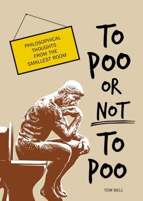 To Poo or Not to Poo: Philosophical Thoughts from the Smallest Room by Bell, Tom