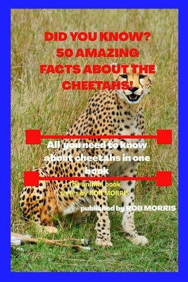 Did You Know? 50 Amazing Facts about the Cheetahs!: Interesting facts about cheetahs by Morris, Rob