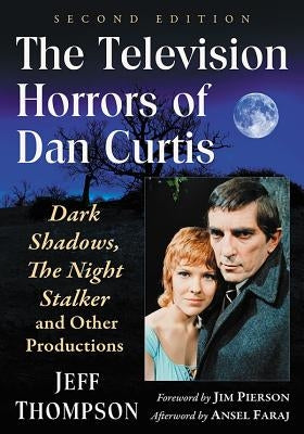 The Television Horrors of Dan Curtis: Dark Shadows, The Night Stalker and Other Productions, 2d ed. by Thompson, Jeff