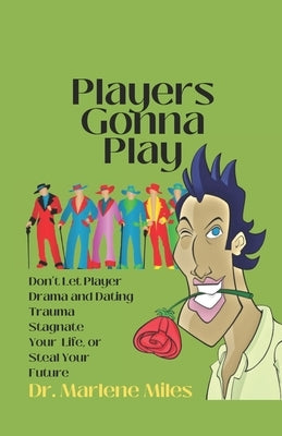 Players Gonna Play: Don't Let Player Drama and Dating Trauma Stagnate Your Life or Steal Your Future by Miles, Marlene