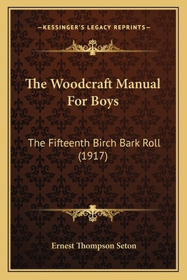 The Woodcraft Manual For Boys: The Fifteenth Birch Bark Roll (1917) by Seton, Ernest Thompson