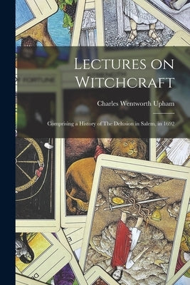 Lectures on Witchcraft: Comprising a History of The Delusion in Salem, in 1692 by Upham, Charles Wentworth