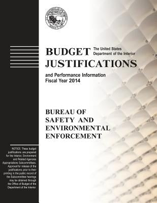 Budget Justifications and Performance Information Fiscal Year 2014: Bureau of Safety and Environmental Enforcement by The Interior, The U. S. Department of