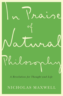 In Praise of Natural Philosophy: A Revolution for Thought and Life by Maxwell, Nicholas