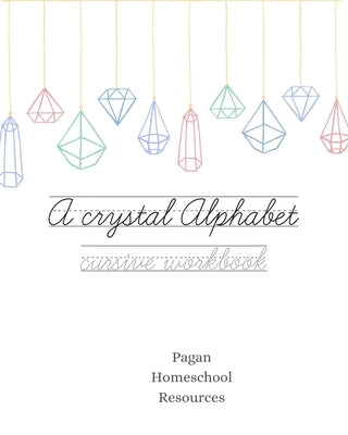 A crystal alphabet: A cursive writing workbook by Resources, Pagan Homeschool
