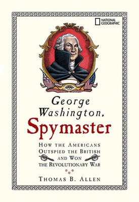 George Washington, Spymaster: How the Americans Outspied the British and Won the Revolutionary War by Allen, Thomas