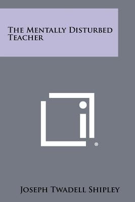 The Mentally Disturbed Teacher by Shipley, Joseph Twadell