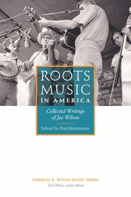 Roots Music in America: Collected Writings of Joe Wilson by Bartenstein, Fred