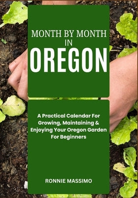 Month by Month in Oregon: A Practical Calendar For Growing, Maintaining & Enjoying Your Oregon Garden For Beginners by Massimo, Ronnie