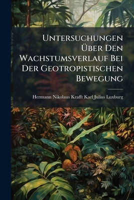 Untersuchungen Über Den Wachstumsverlauf Bei Der Geotropistischen Bewegung by Luxburg, Hermann Nikolaus Krafft Karl Ju