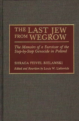 The Last Jew from Wegrow: The Memoirs of a Survivor of the Step-by-Step Genocide in Poland by Feivel Bielawski, Shraga