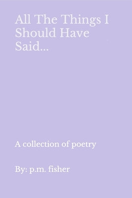 All The Things I Should Have Said... by Fisher, P. M.