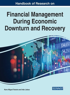 Handbook of Research on Financial Management During Economic Downturn and Recovery by Teixeira, Nuno Miguel