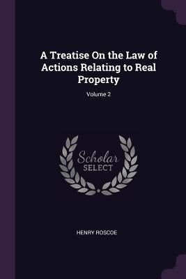A Treatise On the Law of Actions Relating to Real Property; Volume 2 by Roscoe, Henry