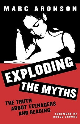 Exploding the Myths: The Truth about Teenagers and Reading by Aronson, Marc