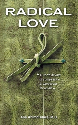 Radical Love: A World Devoid of Compassion is Dangerous For Us All by Ahimbisibwe, Asa