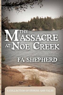 The Massacre at Noe Creek: A Collection of Stories and Tales by Shepherd, Fa